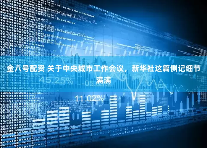 金八号配资 关于中央城市工作会议，新华社这篇侧记细节满满