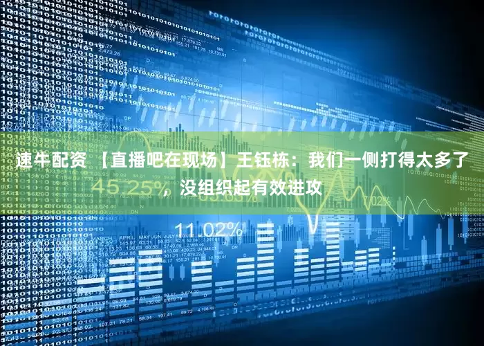 速牛配资 【直播吧在现场】王钰栋：我们一侧打得太多了，没组织起有效进攻