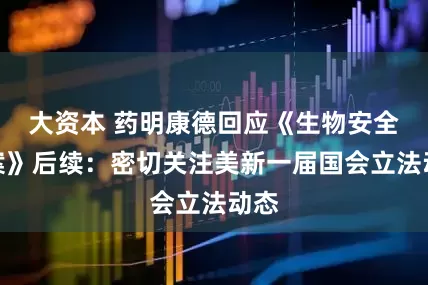 大资本 药明康德回应《生物安全法案》后续：密切关注美新一届国会立法动态