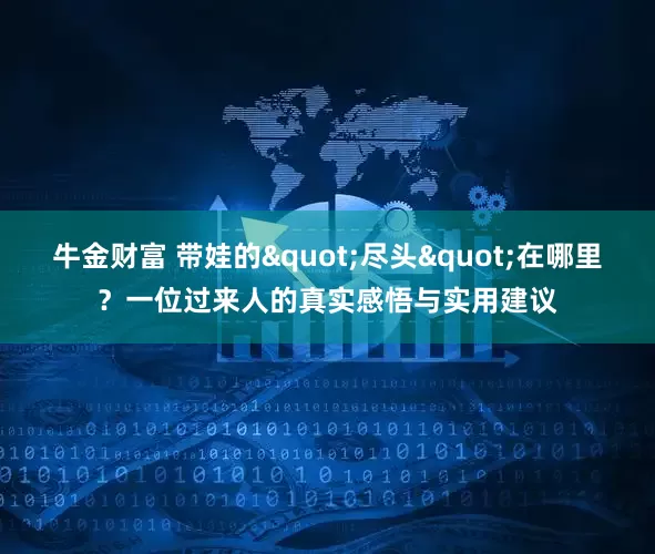牛金财富 带娃的"尽头"在哪里?一位过来人的真实感悟与实用建议