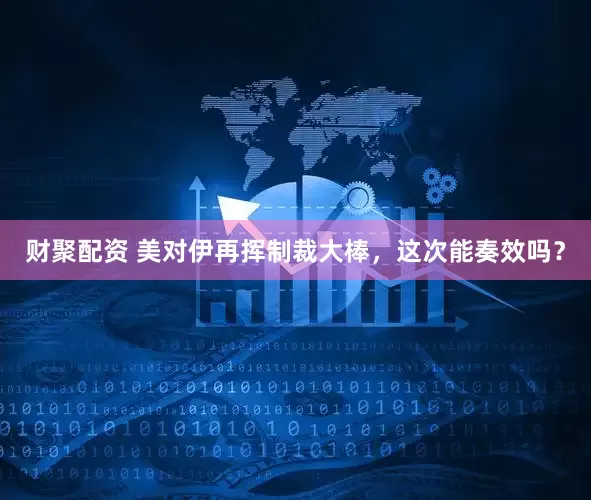 财聚配资 美对伊再挥制裁大棒，这次能奏效吗？